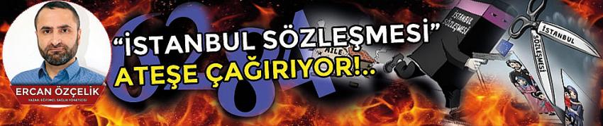 İstanbul Sözleşmesi Bizi Ateşe Çağırıyor