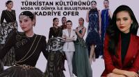 TÜRKİSTAN KÜLTÜRÜNÜ MODA VE DÜNYA İLE BULUŞTURAN İSİM: KADRİYE OFER