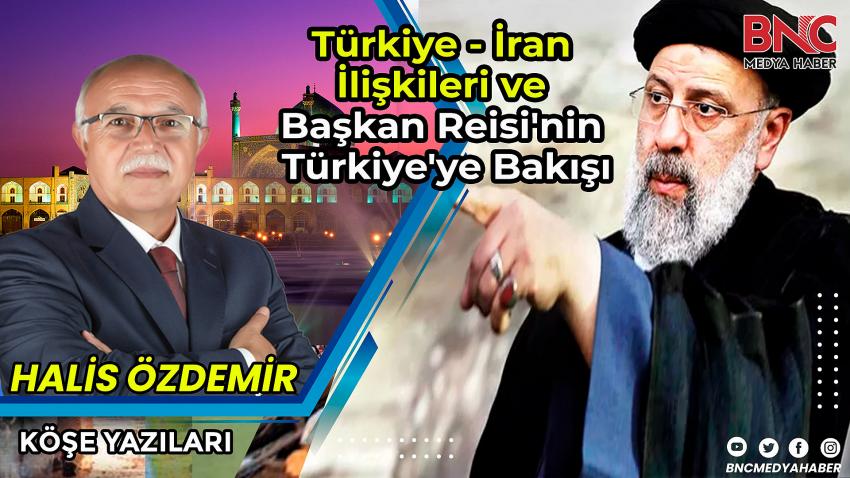 Türkiye İran İlişkileri ve Başkan Reisi'nin Türkiye'ye Bakışı