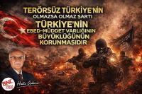 TERÖRSÜZ TÜRKİYE’NİN OLMAZSA OLMAZ ŞARTI, TÜRKİYE’NİN EBED MÜDDET VARLIĞININ BÜTÜNLÜĞÜNÜN KORUNMASIDIR