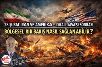 28 ŞUBAT İRAN VE AMERİKA – İSRAİL SAVAŞI SONRASI  BÖLGESEL BİR BARIŞ NASIL SAĞLANABİLİR?